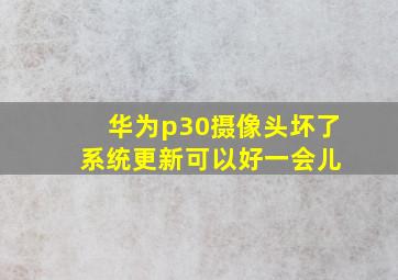 华为p30摄像头坏了 系统更新可以好一会儿